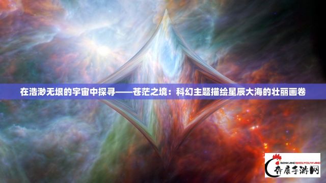 在浩渺无垠的宇宙中探寻——苍茫之境：科幻主题描绘星辰大海的壮丽画卷